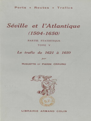 cover image of Séville et l'Atlantique (1504-1650), partie statistique. Le mouvement des navires et des marchandises entre l'Espagne et l'Amérique de 1504 à 1650 (5). Le trafic, de 1621 à 1650